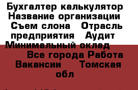 Бухгалтер-калькулятор › Название организации ­ Съем слона › Отрасль предприятия ­ Аудит › Минимальный оклад ­ 27 000 - Все города Работа » Вакансии   . Томская обл.